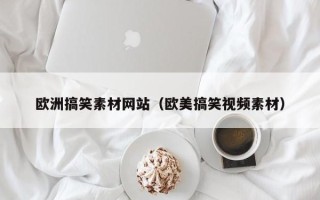 拉萨欧洲搞笑素材网站（欧美搞笑视频素材）