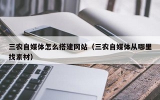 拉萨三农自媒体怎么搭建网站（三农自媒体从哪里找素材）