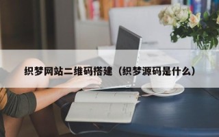 拉萨织梦网站二维码搭建（织梦源码是什么）