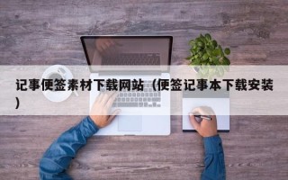 拉萨记事便签素材下载网站（便签记事本下载安装）