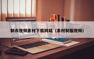 拉萨制衣视频素材下载网站（素材制服视频）