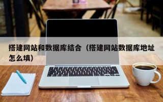 拉萨搭建网站和数据库结合（搭建网站数据库地址怎么填）