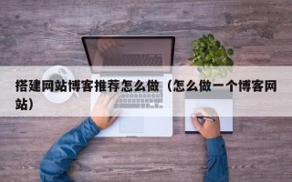 拉萨搭建网站博客推荐怎么做（怎么做一个博客网站）