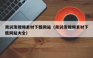 拉萨周润发视频素材下载网站（周润发视频素材下载网站大全）