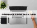 拉萨自助搭建网站怎么做的呢（自助建立网站）