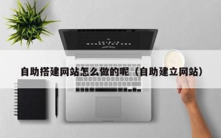 拉萨自助搭建网站怎么做的呢（自助建立网站）