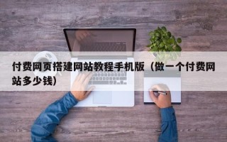 拉萨付费网页搭建网站教程手机版（做一个付费网站多少钱）